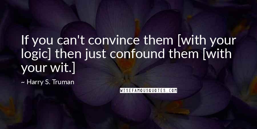 Harry S. Truman Quotes: If you can't convince them [with your logic] then just confound them [with your wit.]