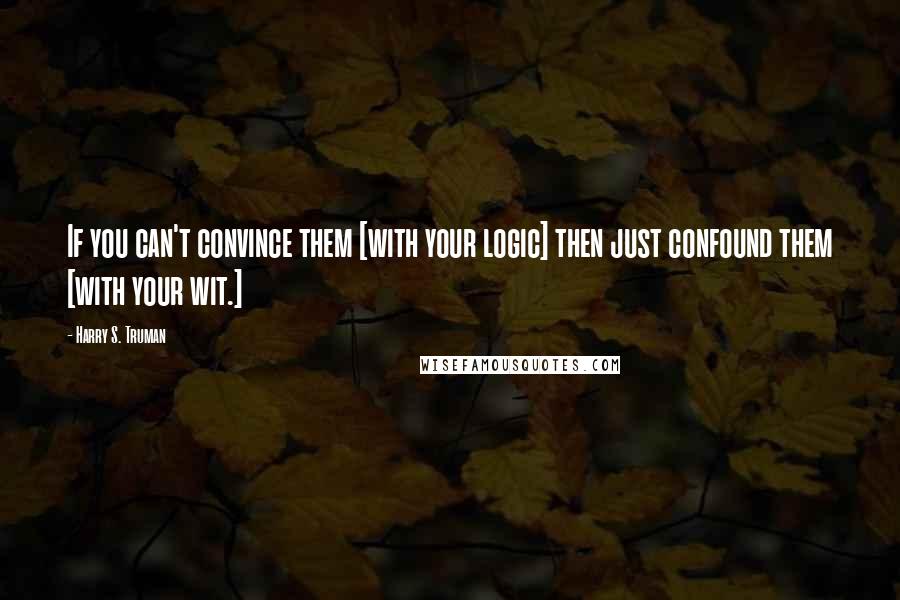 Harry S. Truman Quotes: If you can't convince them [with your logic] then just confound them [with your wit.]