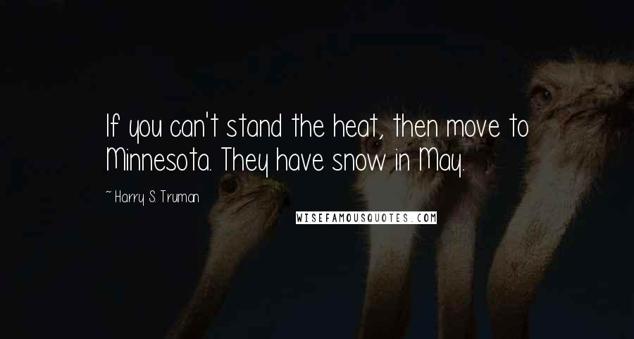 Harry S. Truman Quotes: If you can't stand the heat, then move to Minnesota. They have snow in May.