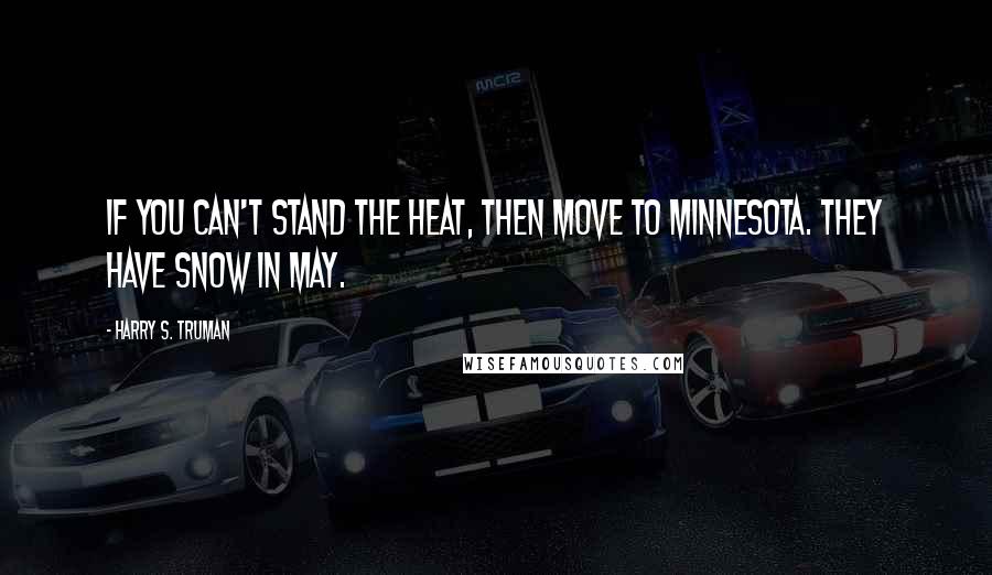 Harry S. Truman Quotes: If you can't stand the heat, then move to Minnesota. They have snow in May.