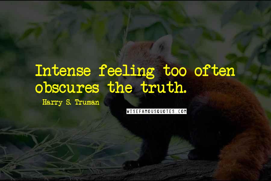 Harry S. Truman Quotes: Intense feeling too often obscures the truth.
