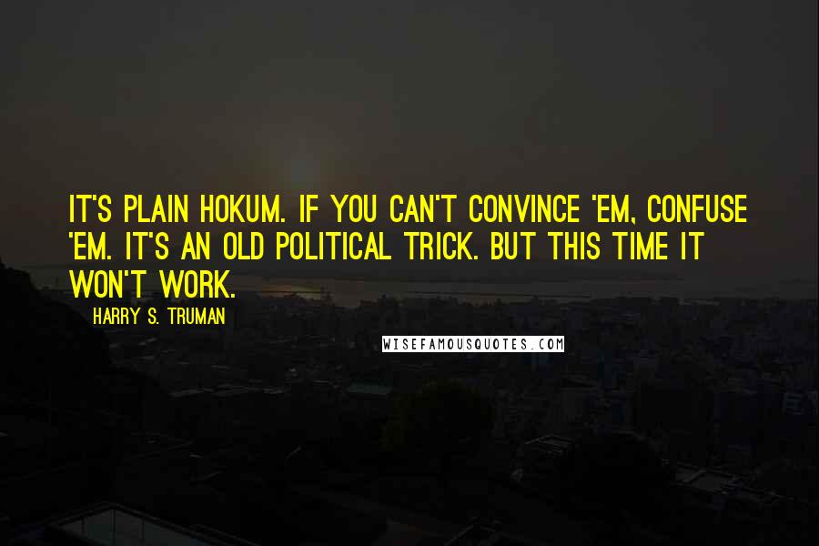 Harry S. Truman Quotes: It's plain hokum. If you can't convince 'em, confuse 'em. It's an old political trick. But this time it won't work.