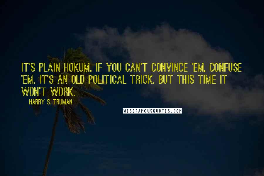 Harry S. Truman Quotes: It's plain hokum. If you can't convince 'em, confuse 'em. It's an old political trick. But this time it won't work.