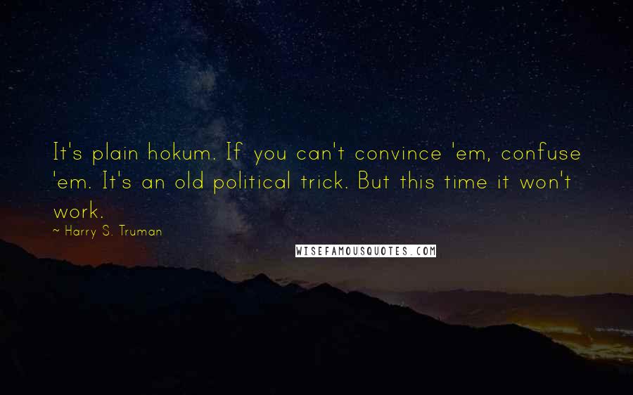 Harry S. Truman Quotes: It's plain hokum. If you can't convince 'em, confuse 'em. It's an old political trick. But this time it won't work.