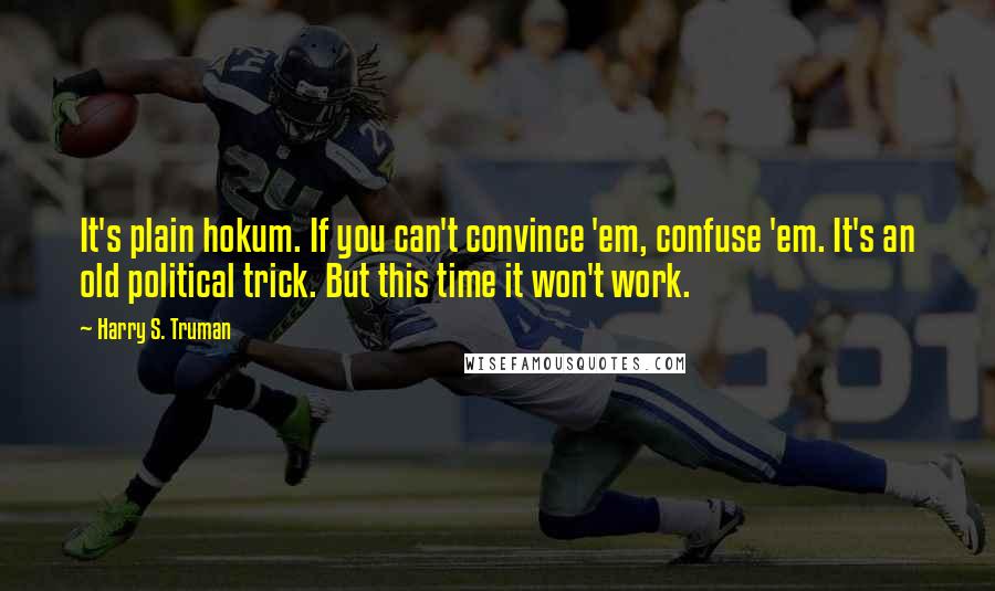 Harry S. Truman Quotes: It's plain hokum. If you can't convince 'em, confuse 'em. It's an old political trick. But this time it won't work.