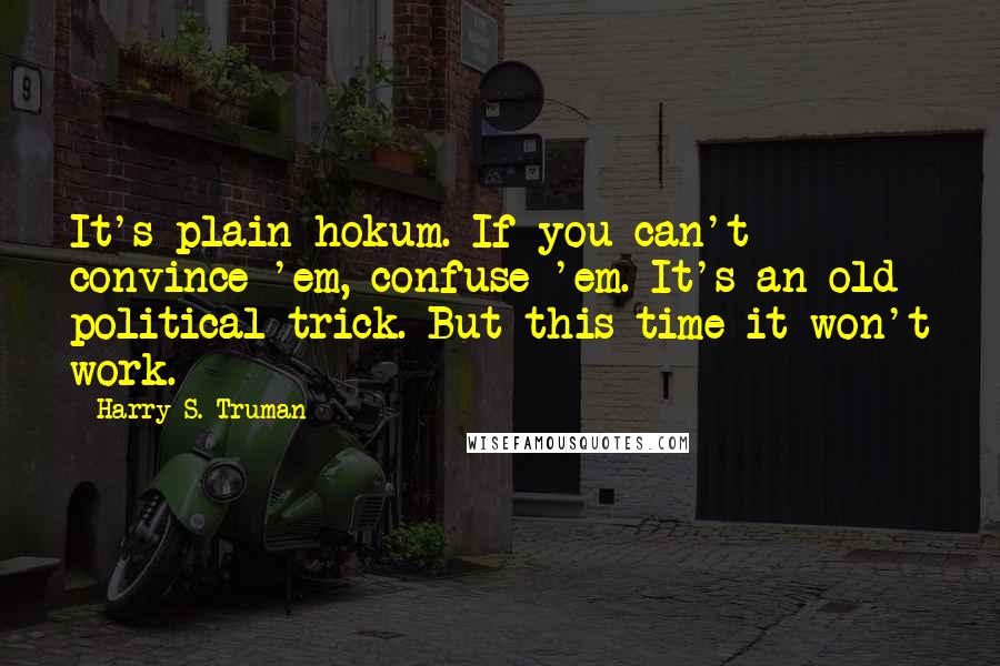 Harry S. Truman Quotes: It's plain hokum. If you can't convince 'em, confuse 'em. It's an old political trick. But this time it won't work.