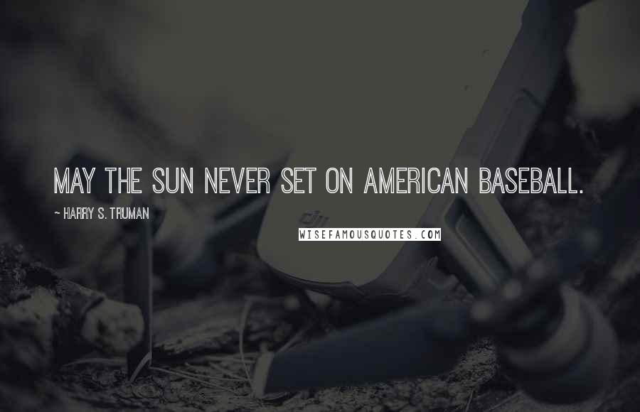 Harry S. Truman Quotes: May the sun never set on American baseball.