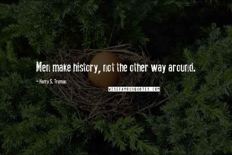 Harry S. Truman Quotes: Men make history, not the other way around.