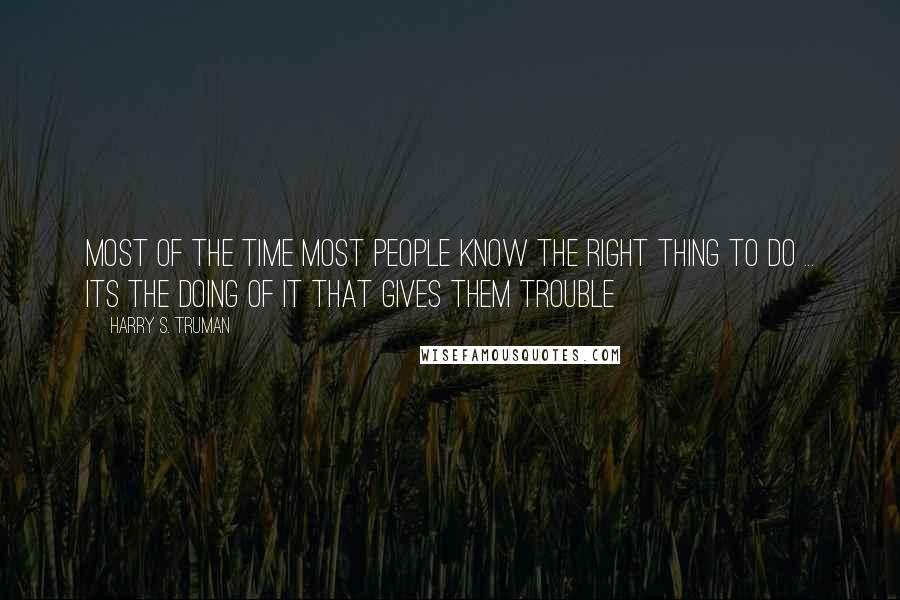 Harry S. Truman Quotes: Most of the time most people know the right thing to do ... its the doing of it that gives them trouble