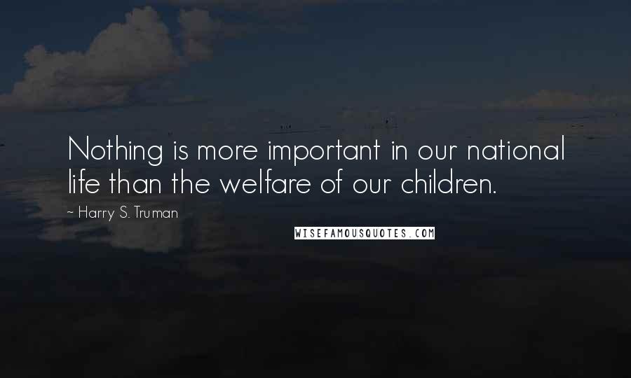 Harry S. Truman Quotes: Nothing is more important in our national life than the welfare of our children.