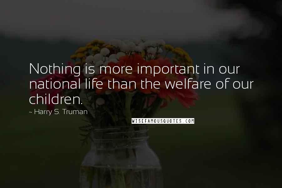 Harry S. Truman Quotes: Nothing is more important in our national life than the welfare of our children.