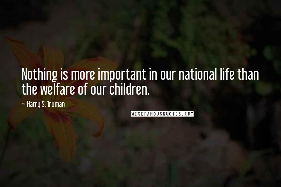 Harry S. Truman Quotes: Nothing is more important in our national life than the welfare of our children.