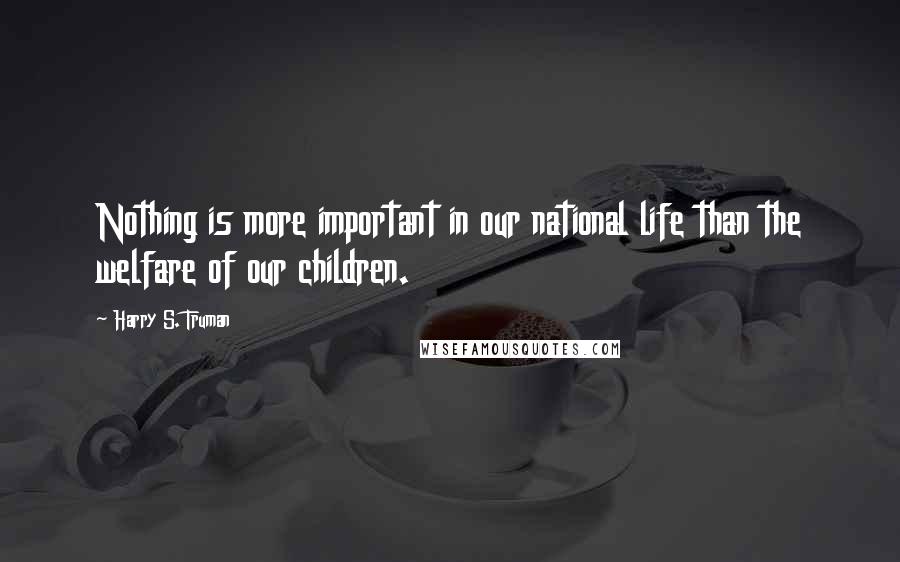 Harry S. Truman Quotes: Nothing is more important in our national life than the welfare of our children.