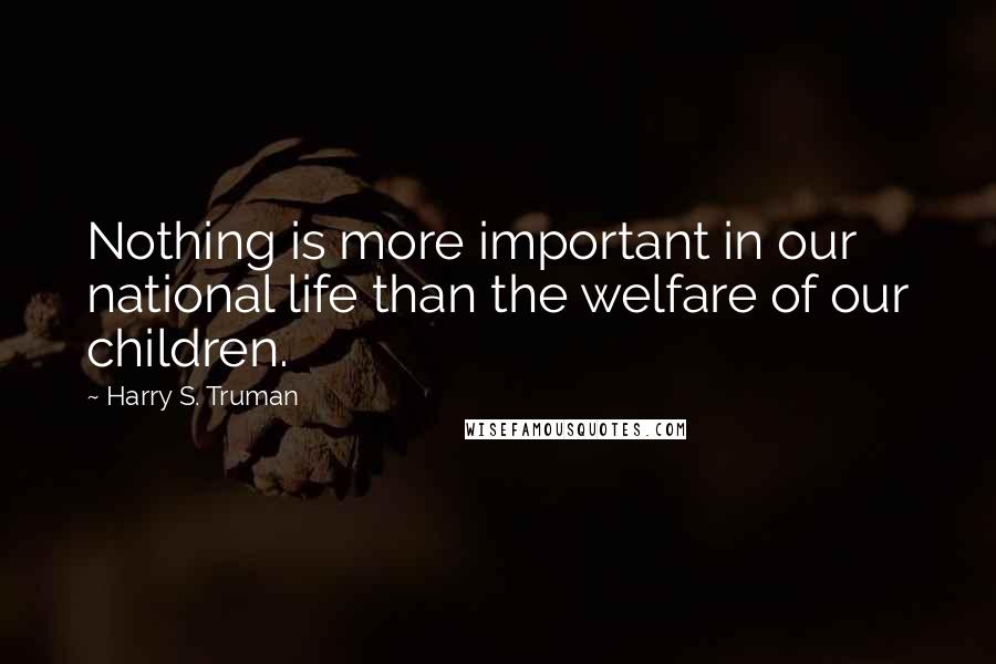 Harry S. Truman Quotes: Nothing is more important in our national life than the welfare of our children.