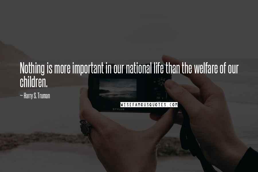 Harry S. Truman Quotes: Nothing is more important in our national life than the welfare of our children.
