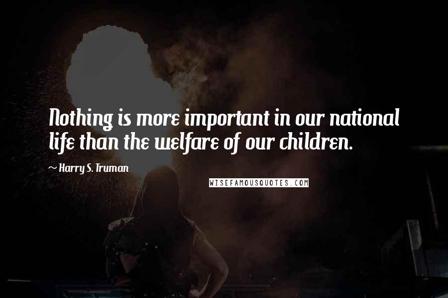 Harry S. Truman Quotes: Nothing is more important in our national life than the welfare of our children.