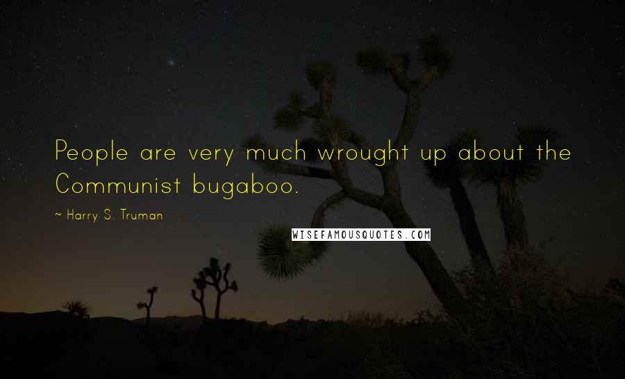 Harry S. Truman Quotes: People are very much wrought up about the Communist bugaboo.