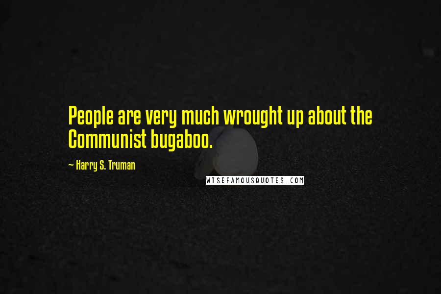 Harry S. Truman Quotes: People are very much wrought up about the Communist bugaboo.