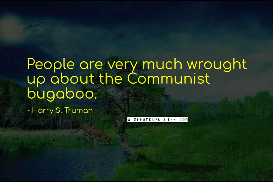 Harry S. Truman Quotes: People are very much wrought up about the Communist bugaboo.