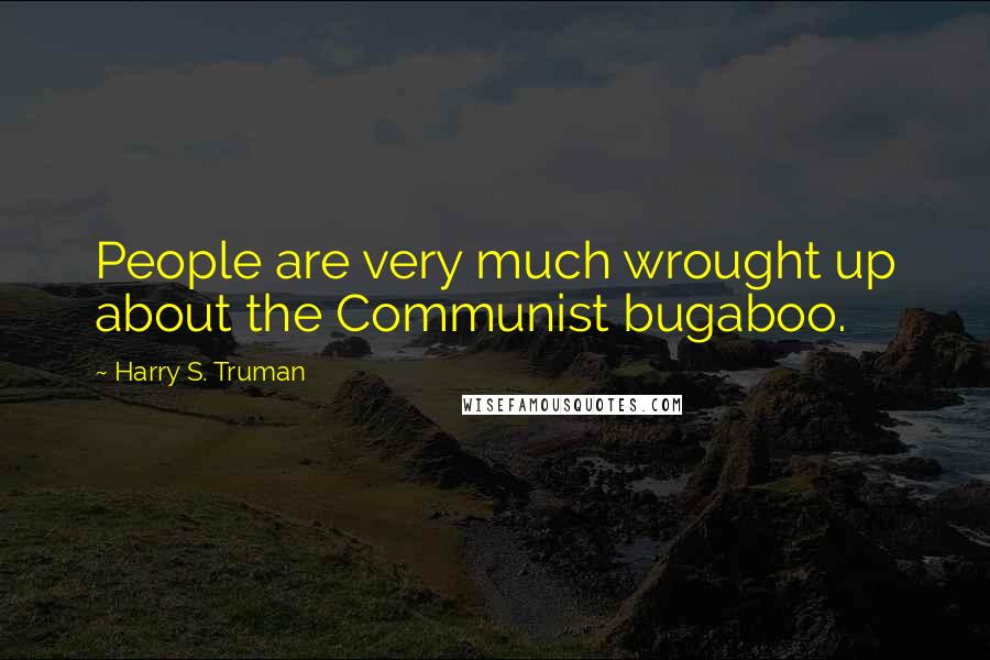 Harry S. Truman Quotes: People are very much wrought up about the Communist bugaboo.