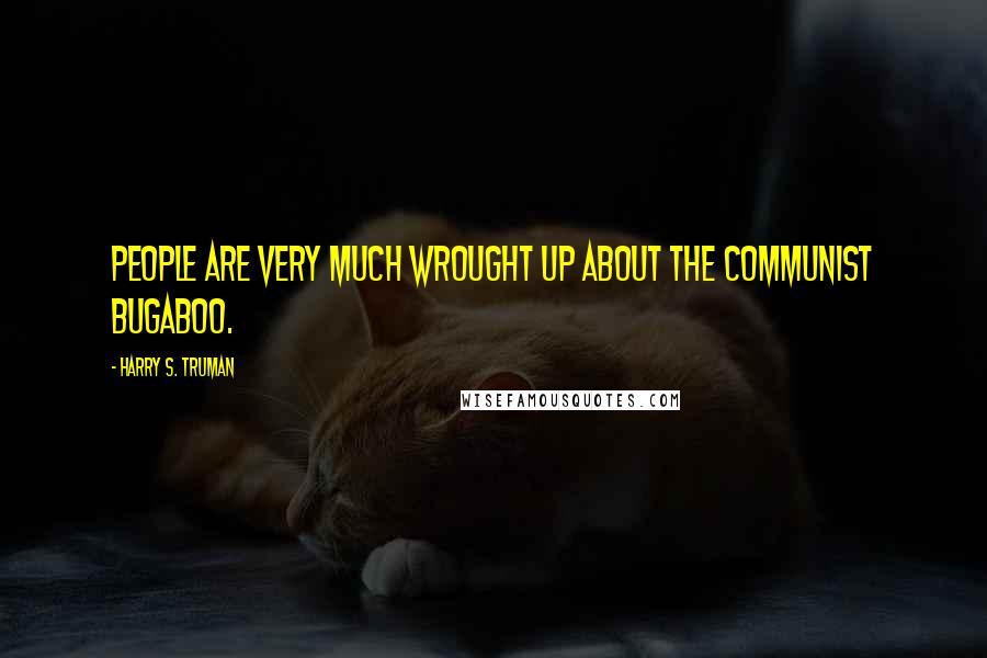 Harry S. Truman Quotes: People are very much wrought up about the Communist bugaboo.