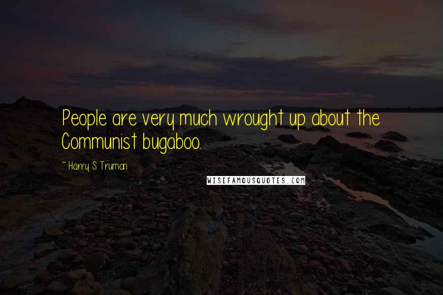 Harry S. Truman Quotes: People are very much wrought up about the Communist bugaboo.
