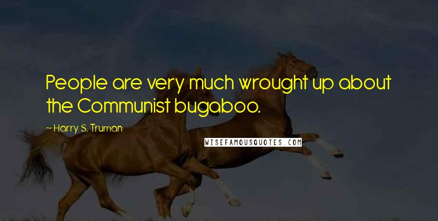 Harry S. Truman Quotes: People are very much wrought up about the Communist bugaboo.