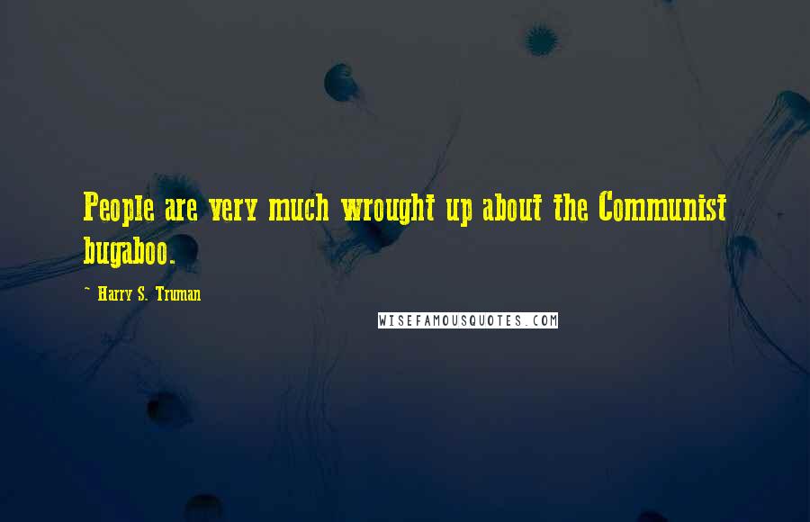 Harry S. Truman Quotes: People are very much wrought up about the Communist bugaboo.