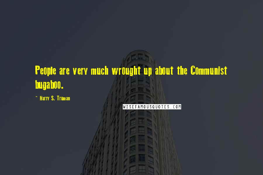 Harry S. Truman Quotes: People are very much wrought up about the Communist bugaboo.