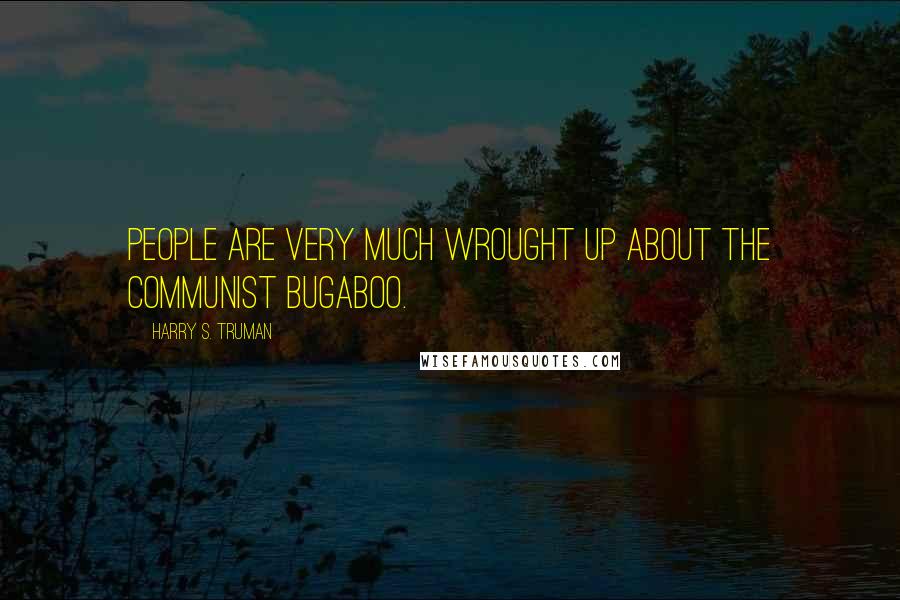 Harry S. Truman Quotes: People are very much wrought up about the Communist bugaboo.