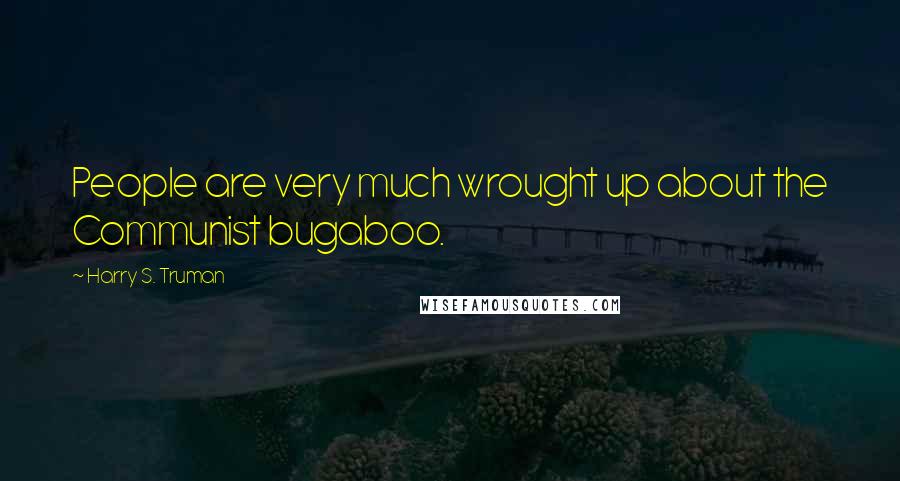 Harry S. Truman Quotes: People are very much wrought up about the Communist bugaboo.