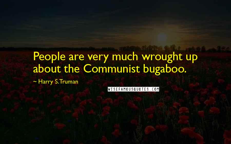 Harry S. Truman Quotes: People are very much wrought up about the Communist bugaboo.