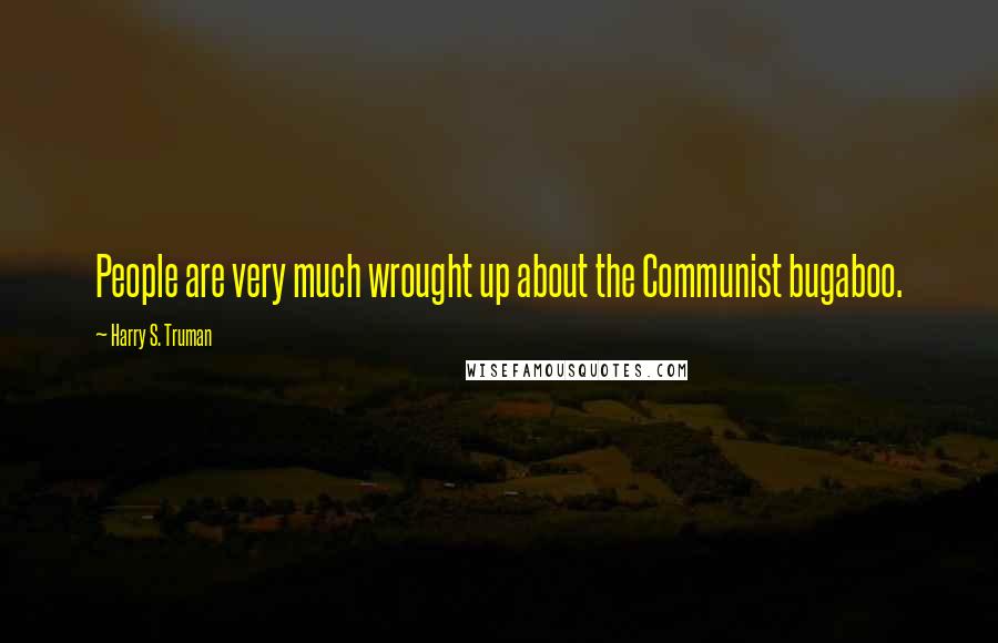 Harry S. Truman Quotes: People are very much wrought up about the Communist bugaboo.
