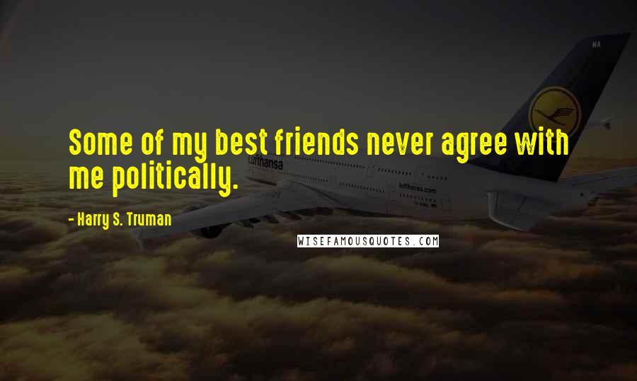 Harry S. Truman Quotes: Some of my best friends never agree with me politically.