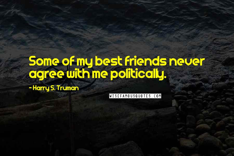 Harry S. Truman Quotes: Some of my best friends never agree with me politically.