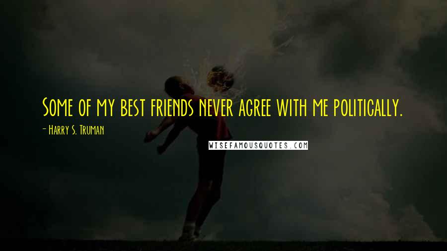 Harry S. Truman Quotes: Some of my best friends never agree with me politically.