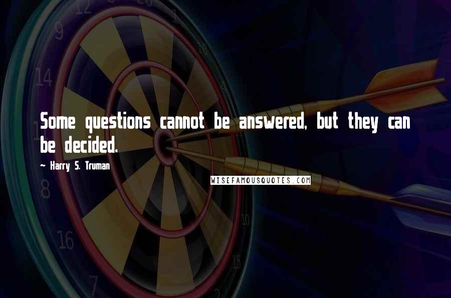 Harry S. Truman Quotes: Some questions cannot be answered, but they can be decided.