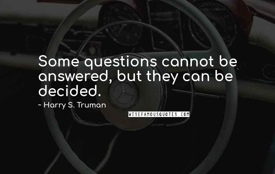 Harry S. Truman Quotes: Some questions cannot be answered, but they can be decided.