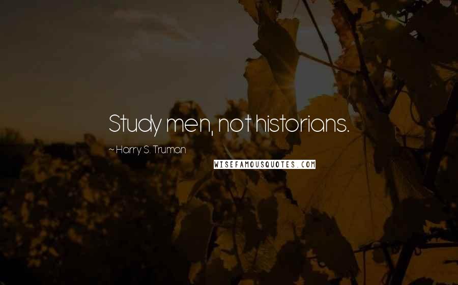 Harry S. Truman Quotes: Study men, not historians.