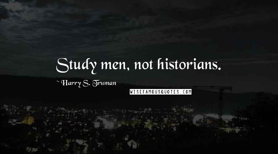 Harry S. Truman Quotes: Study men, not historians.