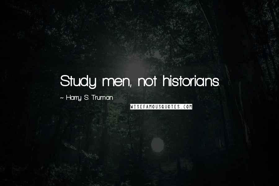 Harry S. Truman Quotes: Study men, not historians.