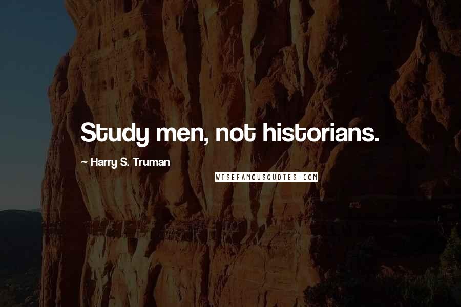 Harry S. Truman Quotes: Study men, not historians.