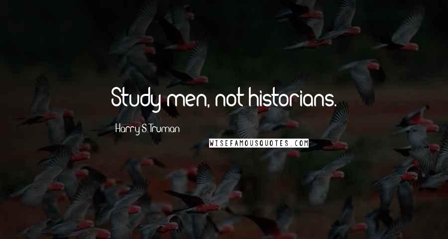 Harry S. Truman Quotes: Study men, not historians.