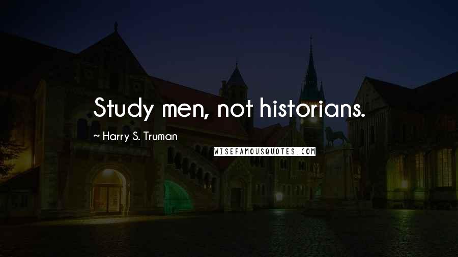 Harry S. Truman Quotes: Study men, not historians.