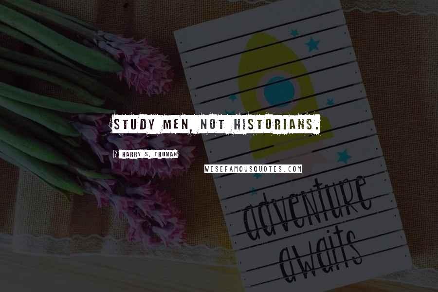 Harry S. Truman Quotes: Study men, not historians.
