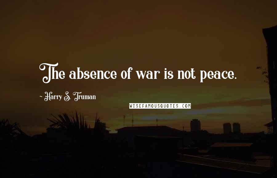 Harry S. Truman Quotes: The absence of war is not peace.