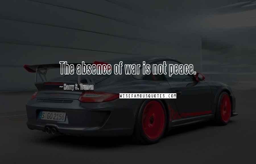 Harry S. Truman Quotes: The absence of war is not peace.