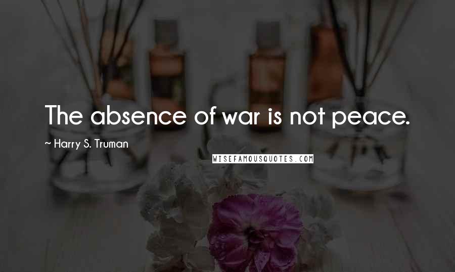 Harry S. Truman Quotes: The absence of war is not peace.
