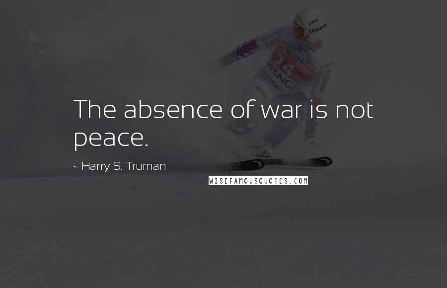 Harry S. Truman Quotes: The absence of war is not peace.