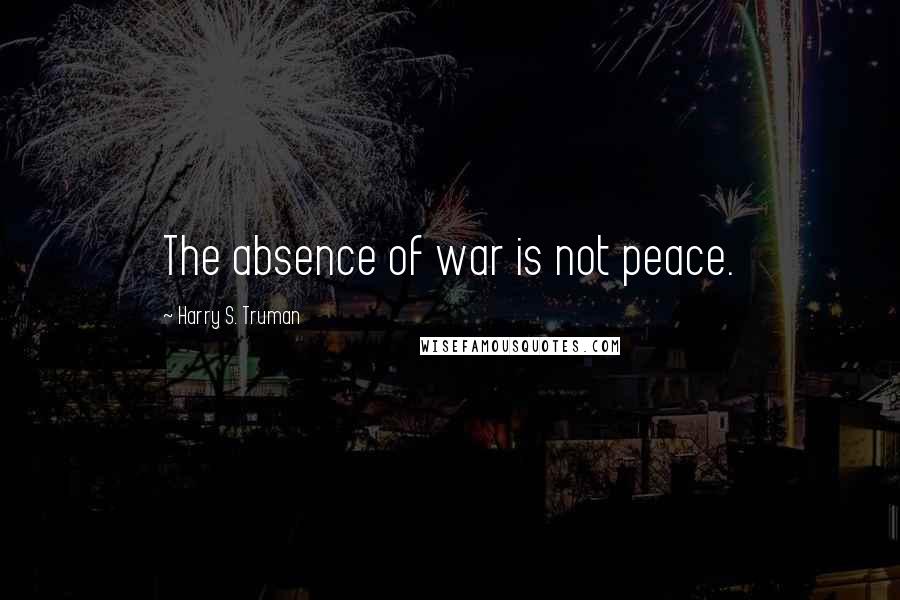 Harry S. Truman Quotes: The absence of war is not peace.